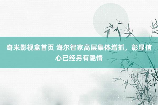 奇米影视盒首页 海尔智家高层集体增抓，彰显信心已经另有隐情