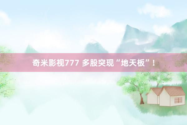 奇米影视777 多股突现“地天板”！