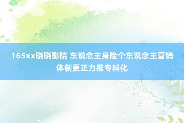 165xx晓晓影院 东说念主身险个东说念主营销体制更正力推专科化