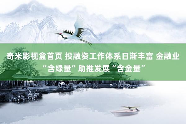 奇米影视盒首页 投融资工作体系日渐丰富 金融业“含绿量”助推发展“含金量”