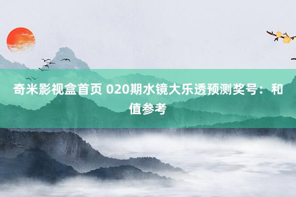 奇米影视盒首页 020期水镜大乐透预测奖号：和值参考