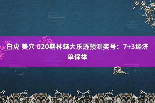 白虎 美穴 020期林蝶大乐透预测奖号：7+3经济单保举