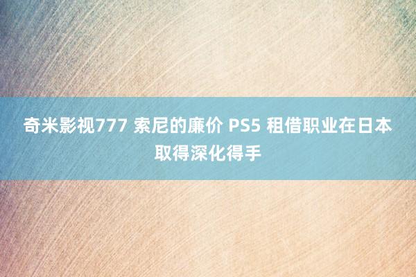 奇米影视777 索尼的廉价 PS5 租借职业在日本取得深化得手