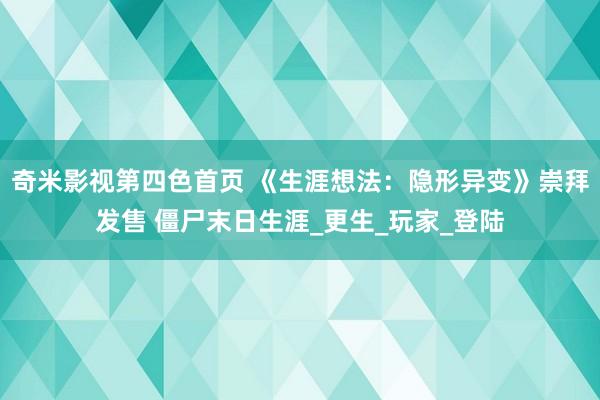 奇米影视第四色首页 《生涯想法：隐形异变》崇拜发售 僵尸末日生涯_更生_玩家_登陆