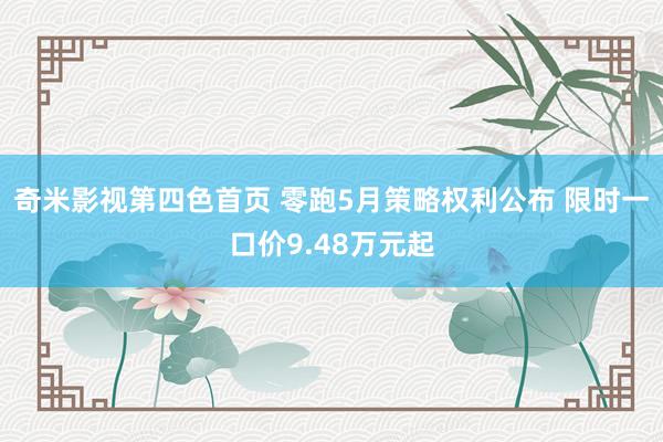 奇米影视第四色首页 零跑5月策略权利公布 限时一口价9.48万元起