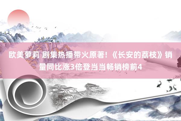 欧美萝莉 剧集热播带火原著! 《长安的荔枝》销量同比涨3倍登当当畅销榜前4